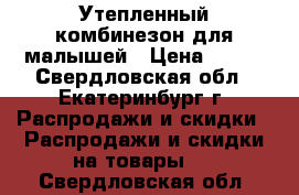 Утепленный комбинезон для малышей › Цена ­ 850 - Свердловская обл., Екатеринбург г. Распродажи и скидки » Распродажи и скидки на товары   . Свердловская обл.